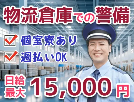 【物流倉庫の警備スタッフ】日給最大1万5,000円☆個室寮あり！週払いOK！