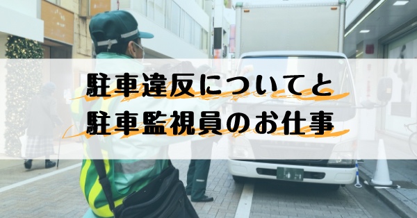 駐車監視員の仕事内容と駐車違反となってしまった場合の流れを解説 警備メディアbyケイサーチ